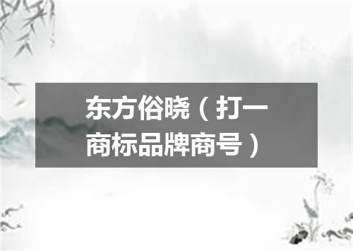 东方俗晓（打一商标品牌商号）