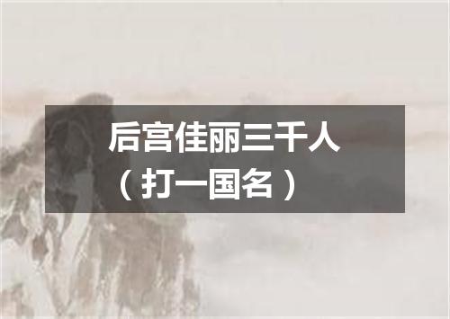 后宫佳丽三千人（打一国名）