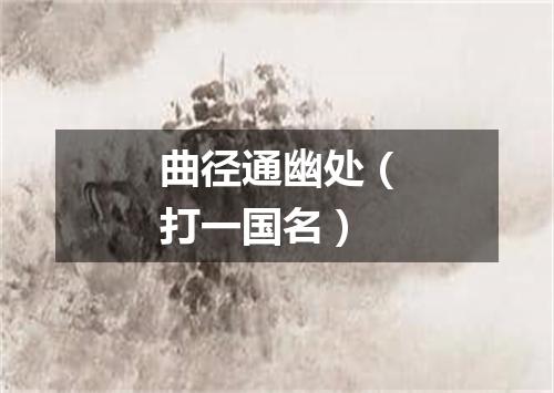 曲径通幽处（打一国名）