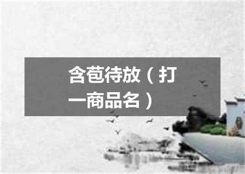 含苞待放（打一商品名）