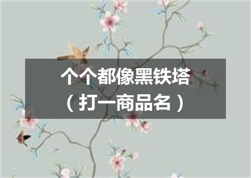 个个都像黑铁塔（打一商品名）