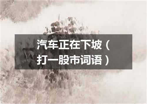 汽车正在下坡（打一股市词语）
