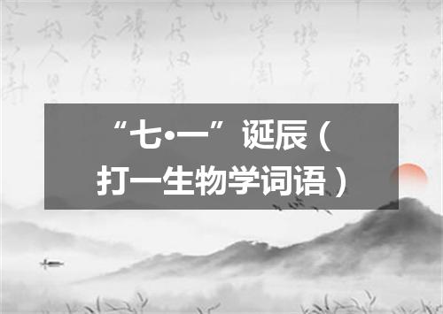 “七·一”诞辰（打一生物学词语）