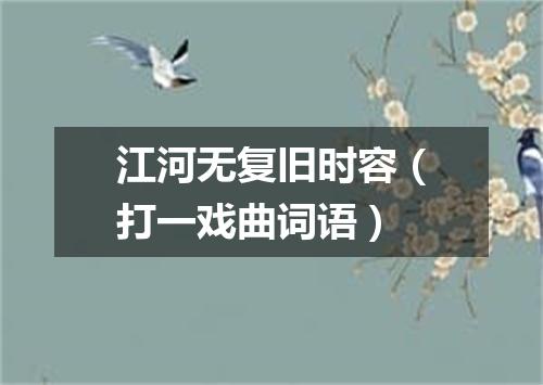 江河无复旧时容（打一戏曲词语）