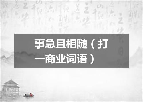 事急且相随（打一商业词语）