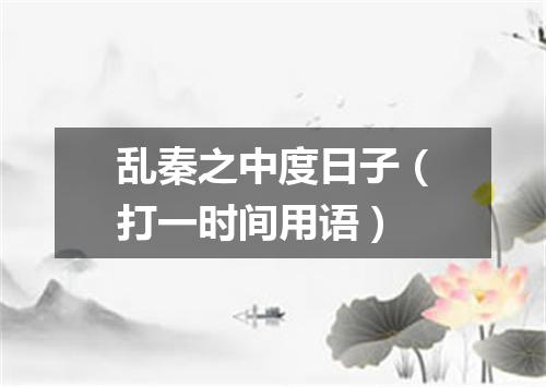乱秦之中度日子（打一时间用语）