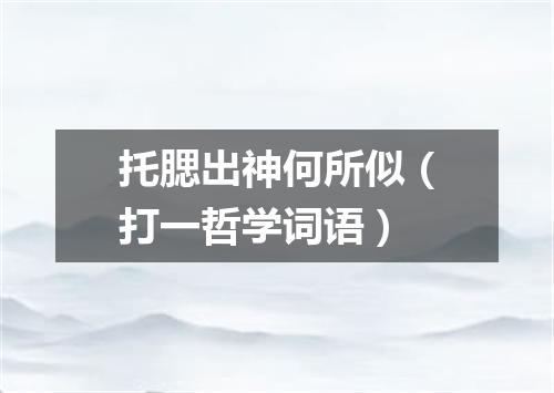 托腮出神何所似（打一哲学词语）