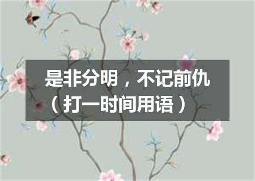 是非分明，不记前仇（打一时间用语）