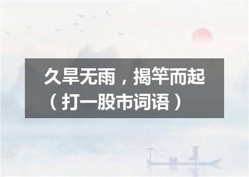 久旱无雨，揭竿而起（打一股市词语）