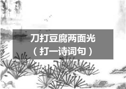 刀打豆腐两面光（打一诗词句）
