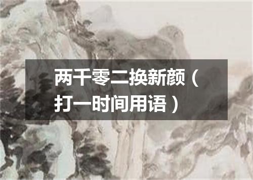 两千零二换新颜（打一时间用语）