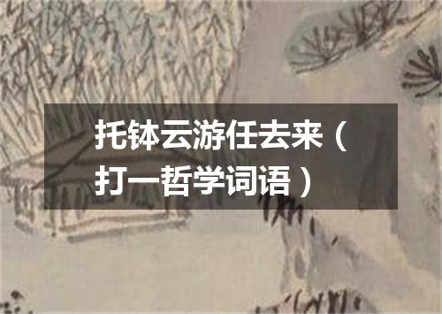托钵云游任去来（打一哲学词语）