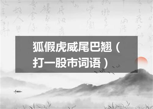 狐假虎威尾巴翘（打一股市词语）