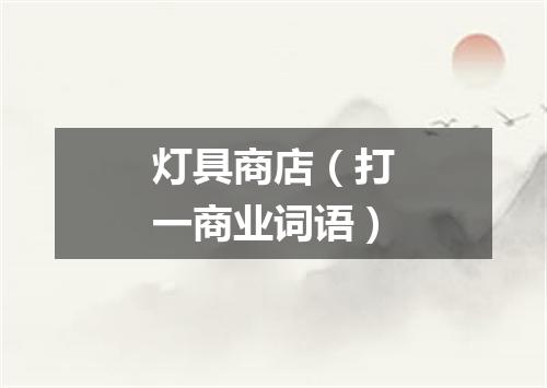 灯具商店（打一商业词语）