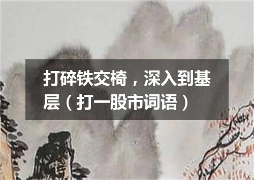 打碎铁交椅，深入到基层（打一股市词语）