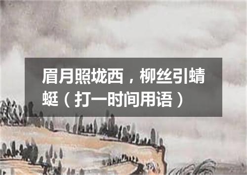 眉月照垅西，柳丝引蜻蜓（打一时间用语）