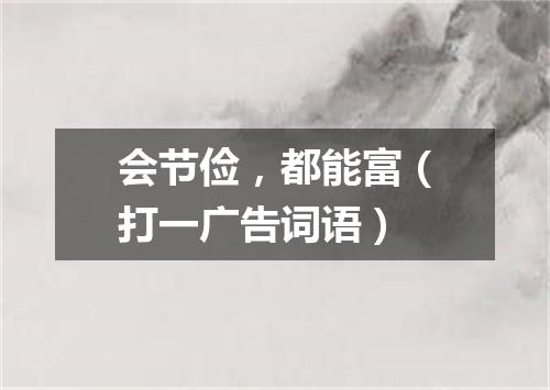 会节俭，都能富（打一广告词语）