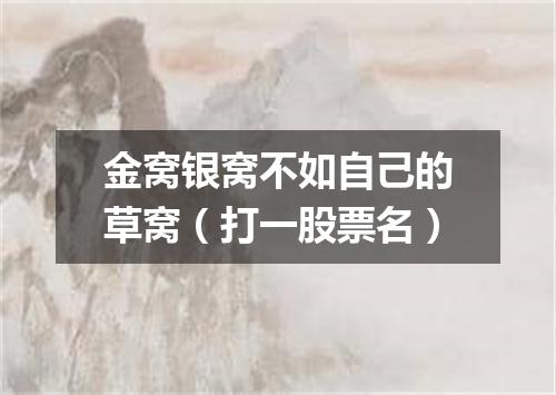 金窝银窝不如自己的草窝（打一股票名）