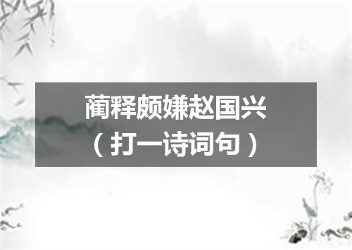 蔺释颇嫌赵国兴（打一诗词句）
