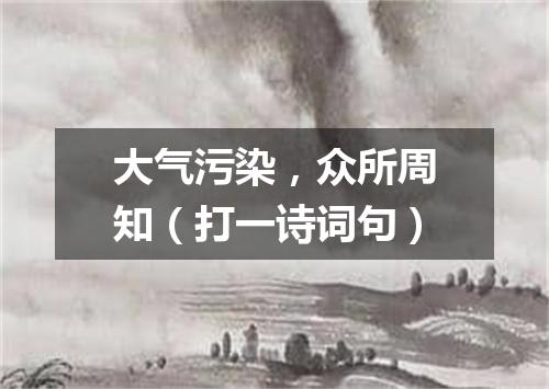 大气污染，众所周知（打一诗词句）