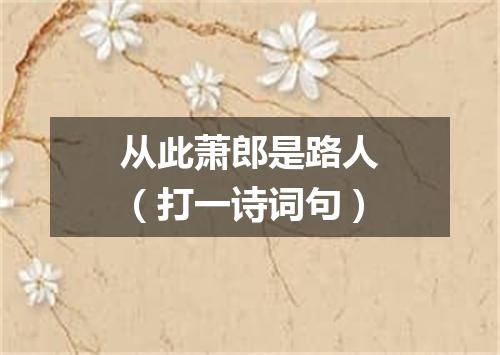 从此萧郎是路人（打一诗词句）