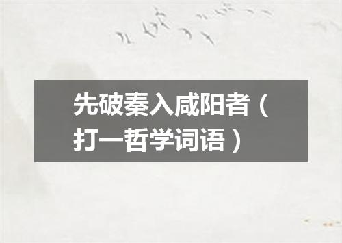 先破秦入咸阳者（打一哲学词语）