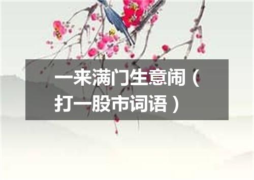 一来满门生意闹（打一股市词语）