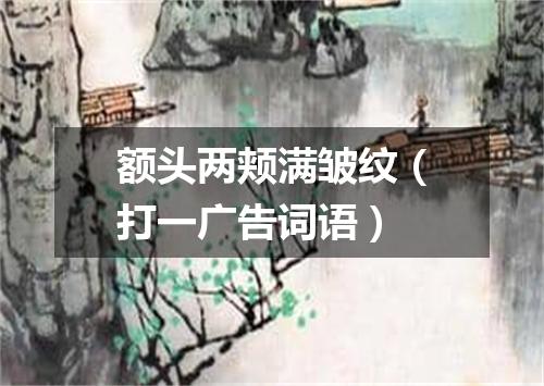 额头两颊满皱纹（打一广告词语）