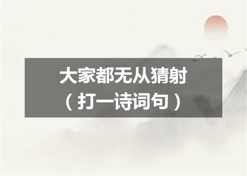 大家都无从猜射（打一诗词句）