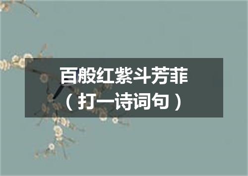 百般红紫斗芳菲（打一诗词句）