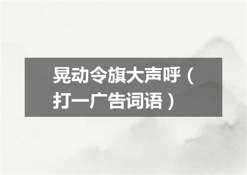 晃动令旗大声呼（打一广告词语）