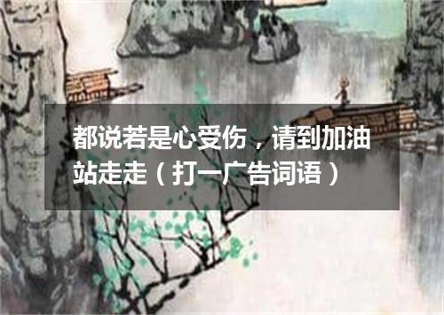 都说若是心受伤，请到加油站走走（打一广告词语）