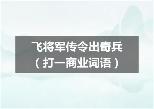 飞将军传令出奇兵（打一商业词语）