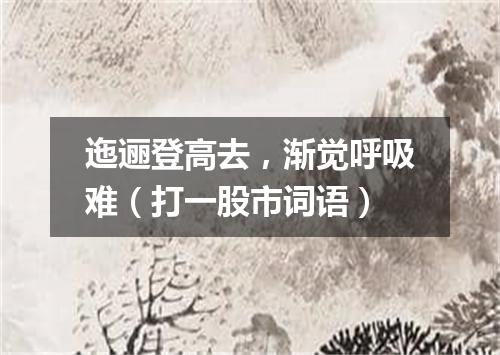 迤逦登高去，渐觉呼吸难（打一股市词语）