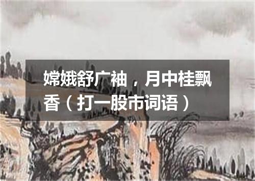 嫦娥舒广袖，月中桂飘香（打一股市词语）
