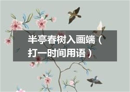半亭春树入画端（打一时间用语）