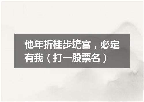 他年折桂步蟾宫，必定有我（打一股票名）