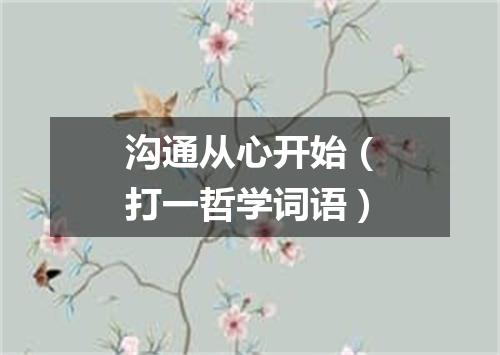 沟通从心开始（打一哲学词语）