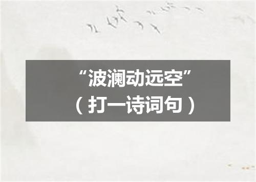 “波澜动远空”（打一诗词句）