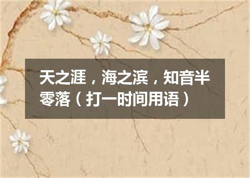 天之涯，海之滨，知音半零落（打一时间用语）