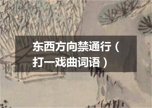 东西方向禁通行（打一戏曲词语）