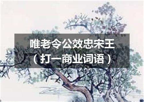 唯老令公效忠宋王（打一商业词语）