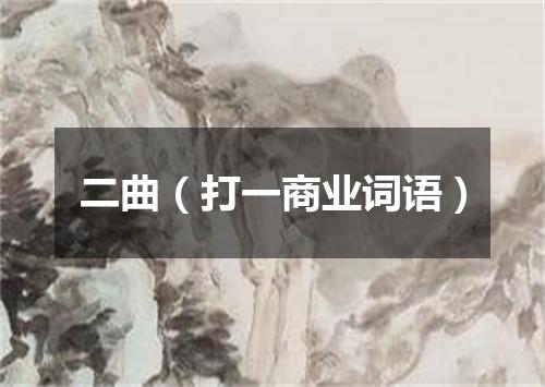 二曲（打一商业词语）