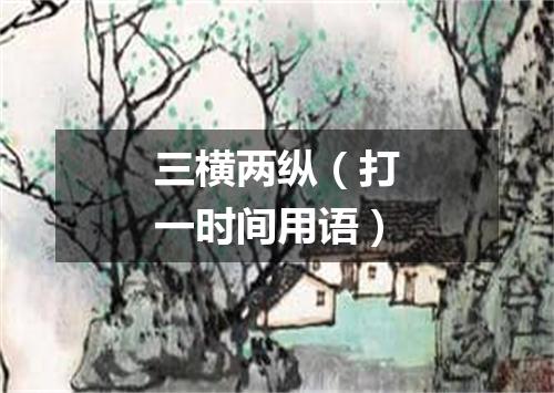 三横两纵（打一时间用语）