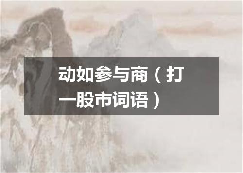动如参与商（打一股市词语）