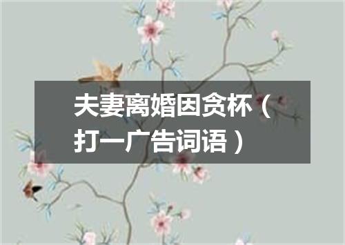 夫妻离婚因贪杯（打一广告词语）