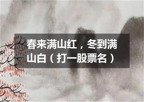春来满山红，冬到满山白（打一股票名）
