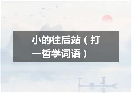 小的往后站（打一哲学词语）