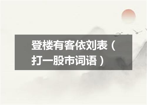 登楼有客依刘表（打一股市词语）