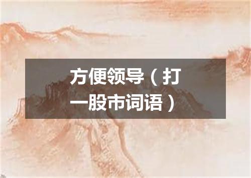 方便领导（打一股市词语）